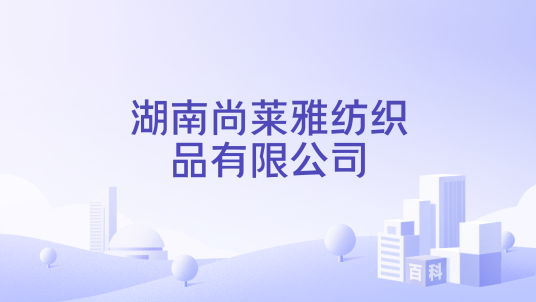 湖南尚莱雅纺织品有限公司