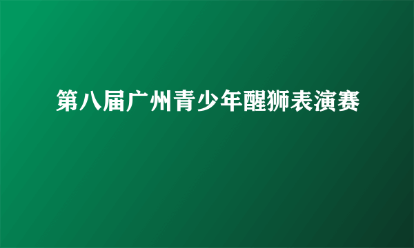 第八届广州青少年醒狮表演赛