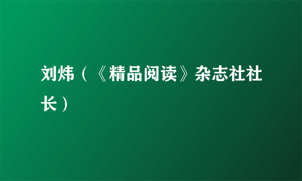 刘炜（《精品阅读》杂志社社长）