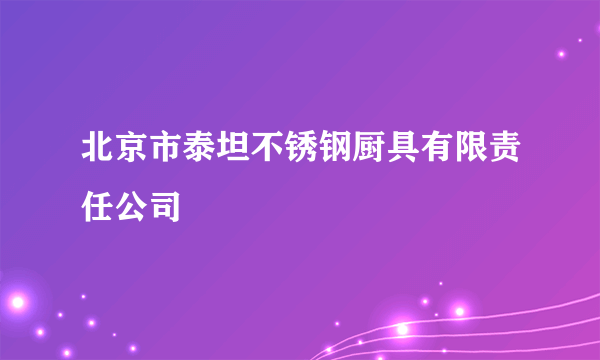 北京市泰坦不锈钢厨具有限责任公司