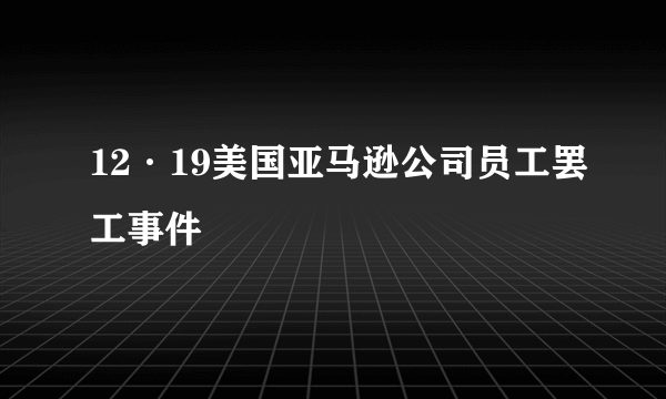 12·19美国亚马逊公司员工罢工事件