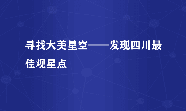 寻找大美星空——发现四川最佳观星点