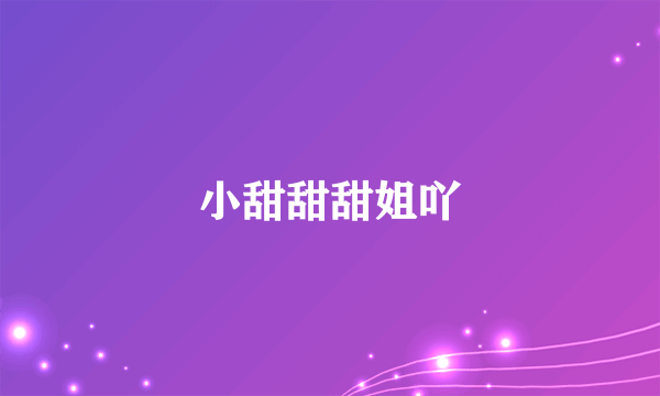 小甜甜甜姐吖
