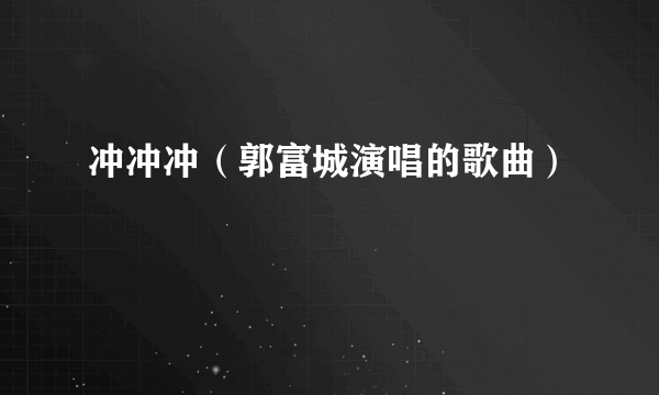 冲冲冲（郭富城演唱的歌曲）