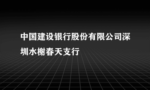 中国建设银行股份有限公司深圳水榭春天支行