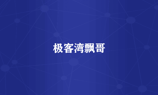 极客湾飘哥