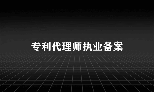 专利代理师执业备案