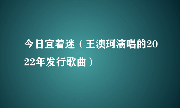今日宜着迷（王澳珂演唱的2022年发行歌曲）