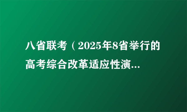 八省联考（2025年8省举行的高考综合改革适应性演练考试）