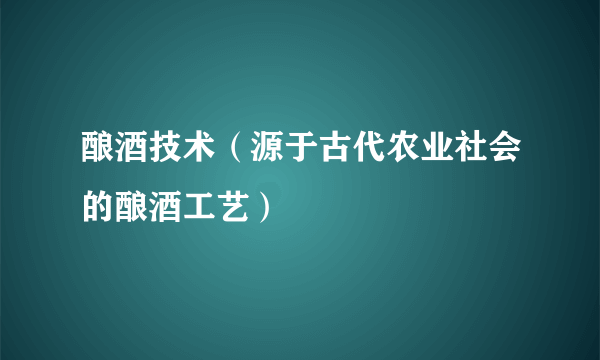 酿酒技术（源于古代农业社会的酿酒工艺）