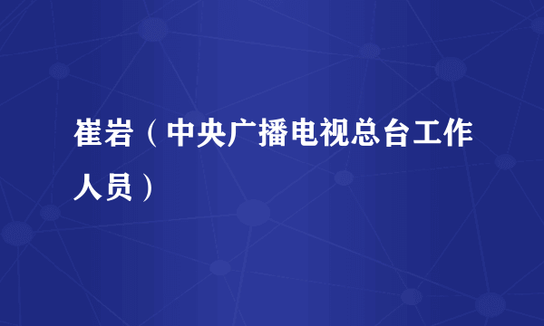 崔岩（中央广播电视总台工作人员）