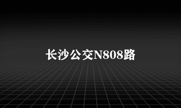 长沙公交N808路