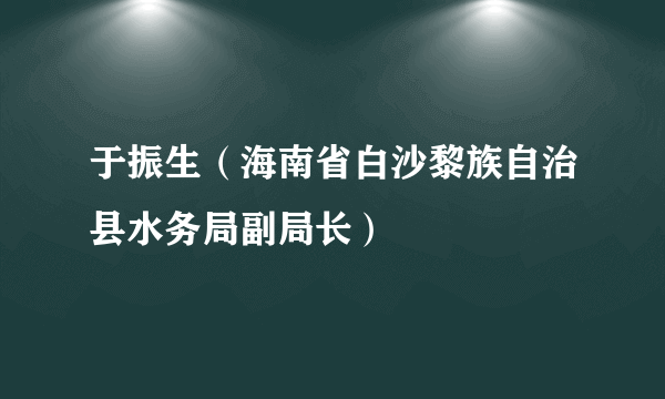 于振生（海南省白沙黎族自治县水务局副局长）