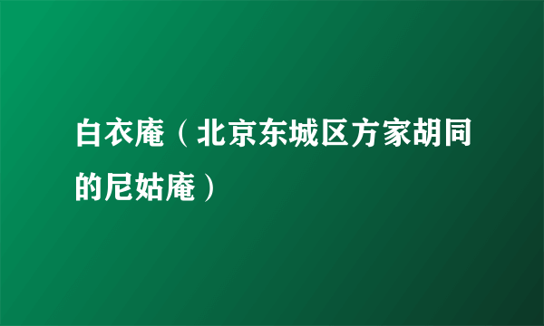 白衣庵（北京东城区方家胡同的尼姑庵）