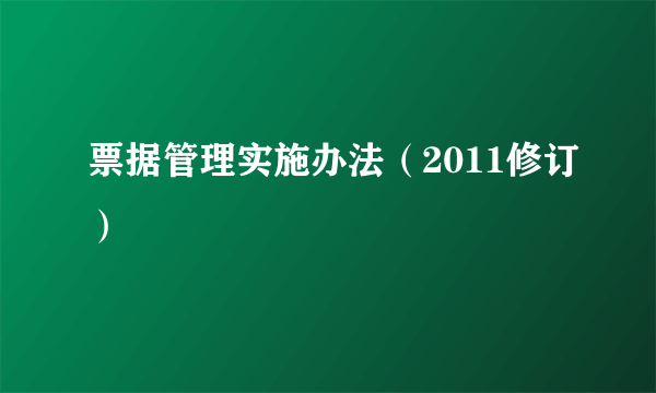 票据管理实施办法（2011修订）