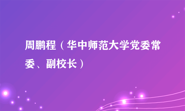 周鹏程（华中师范大学党委常委、副校长）
