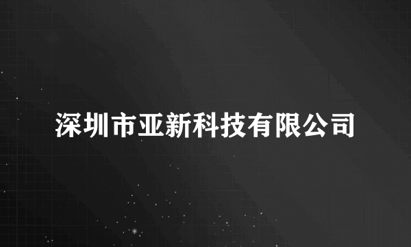 深圳市亚新科技有限公司