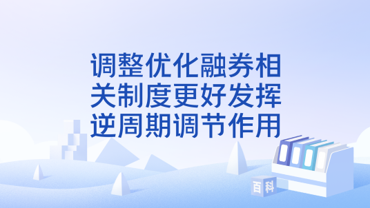 调整优化融券相关制度更好发挥逆周期调节作用