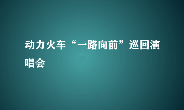 动力火车“一路向前”巡回演唱会