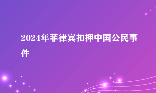 2024年菲律宾扣押中国公民事件
