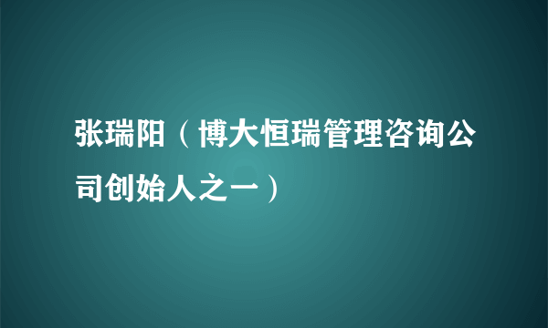 张瑞阳（博大恒瑞管理咨询公司创始人之一）