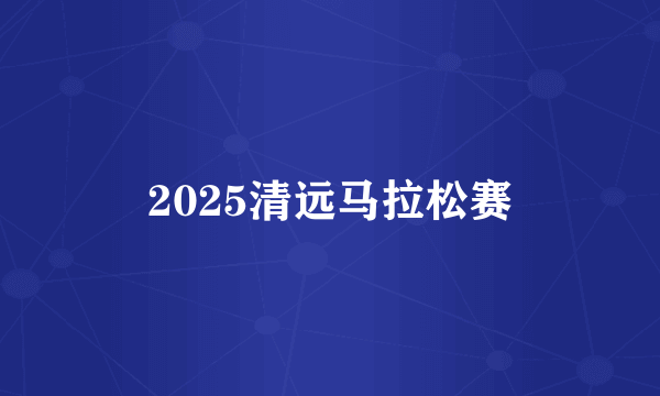 2025清远马拉松赛