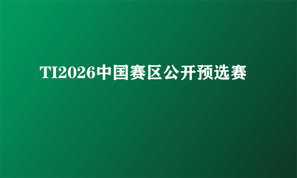 TI2026中国赛区公开预选赛