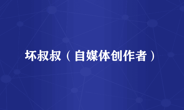 坏叔叔（自媒体创作者）