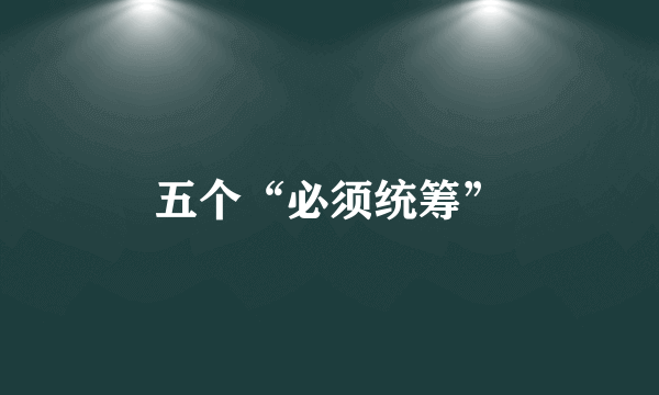 五个“必须统筹”