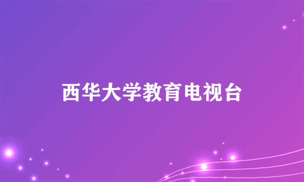 西华大学教育电视台