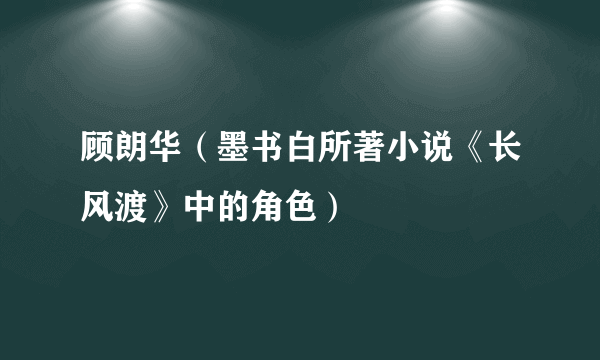 顾朗华（墨书白所著小说《长风渡》中的角色）