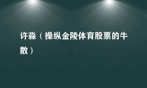 许淼（操纵金陵体育股票的牛散）