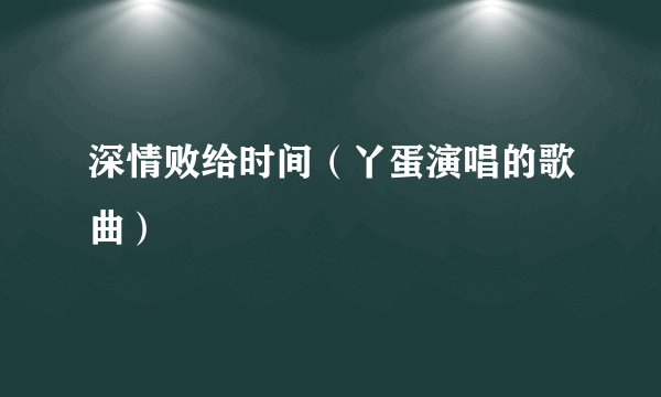深情败给时间（丫蛋演唱的歌曲）