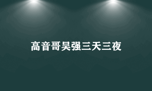 高音哥吴强三天三夜