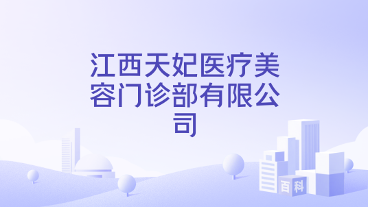 江西天妃医疗美容门诊部有限公司