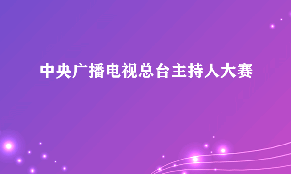 中央广播电视总台主持人大赛