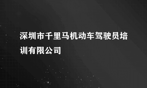 深圳市千里马机动车驾驶员培训有限公司