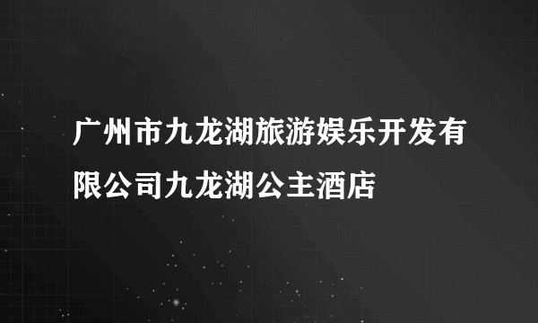 广州市九龙湖旅游娱乐开发有限公司九龙湖公主酒店