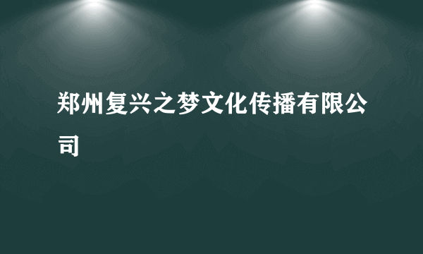 郑州复兴之梦文化传播有限公司