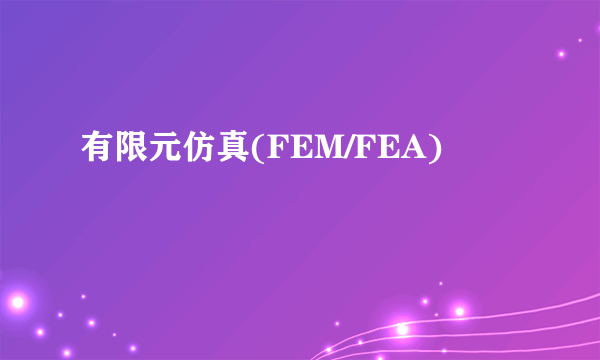 有限元仿真(FEM/FEA)