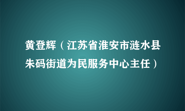 黄登辉（江苏省淮安市涟水县朱码街道为民服务中心主任）