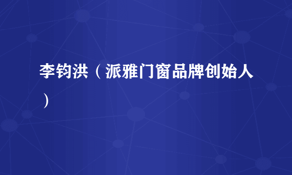 李钧洪（派雅门窗品牌创始人）