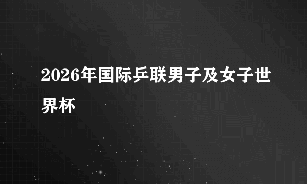 2026年国际乒联男子及女子世界杯