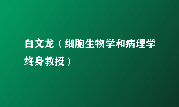 白文龙（细胞生物学和病理学终身教授）