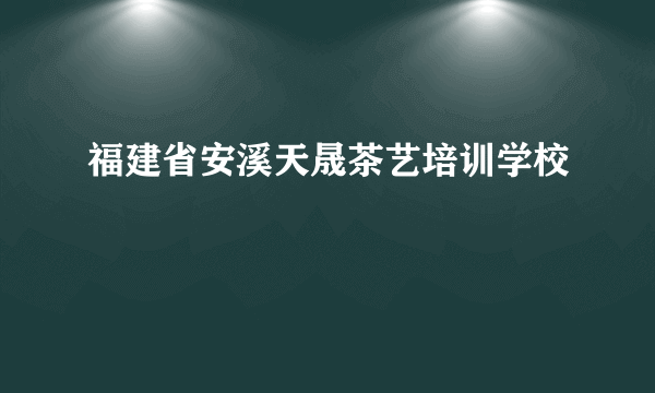 福建省安溪天晟茶艺培训学校
