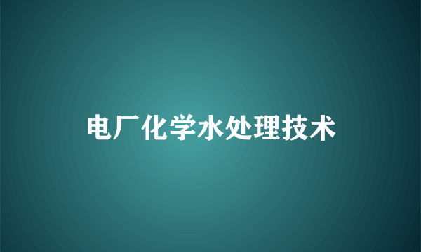 电厂化学水处理技术