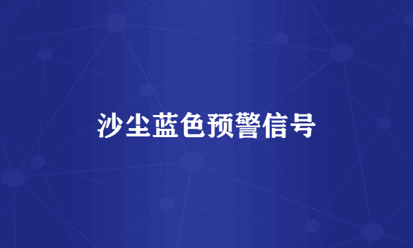 沙尘蓝色预警信号