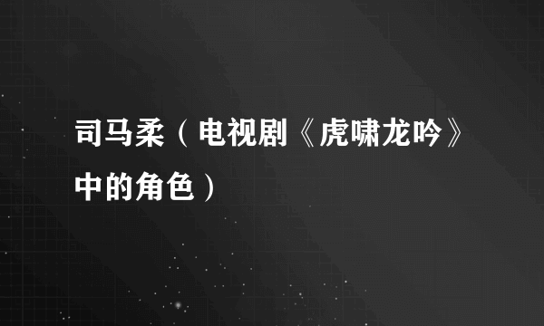 司马柔（电视剧《虎啸龙吟》中的角色）