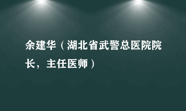 余建华（湖北省武警总医院院长，主任医师）