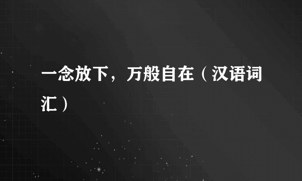 一念放下，万般自在（汉语词汇）